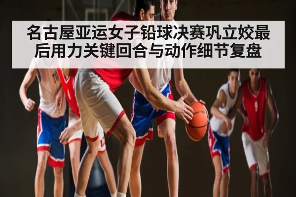 名古屋亚运女子铅球决赛巩立姣最后用力关键回合与动作细节复盘 | kaiyun
