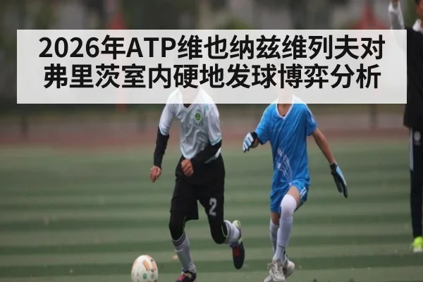 2026年ATP维也纳兹维列夫对弗里茨室内硬地发球博弈分析 | kaiyun
