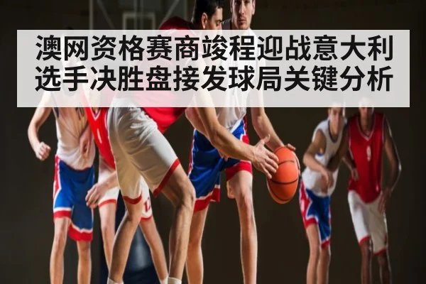 澳网资格赛商竣程迎战意大利选手决胜盘接发球局关键分析
