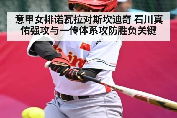 意甲女排诺瓦拉对斯坎迪奇 石川真佑强攻与一传体系攻防胜负关键 | kaiyun